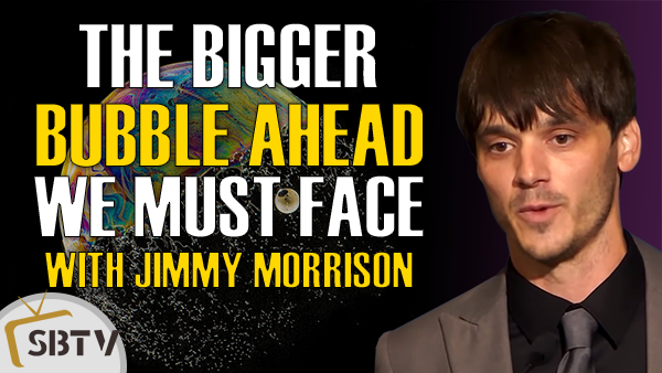 Jimmy Morrison - The Bigger Bubble Ahead That We Must Face, Prepare Now to Survive It